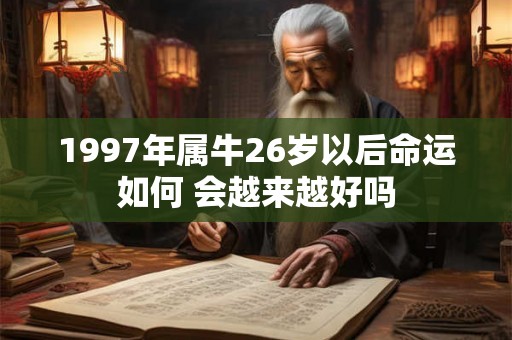 1997年属牛26岁以后命运如何 会越来越好吗