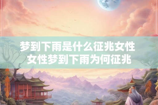 梦到下雨是什么征兆女性 女性梦到下雨为何征兆