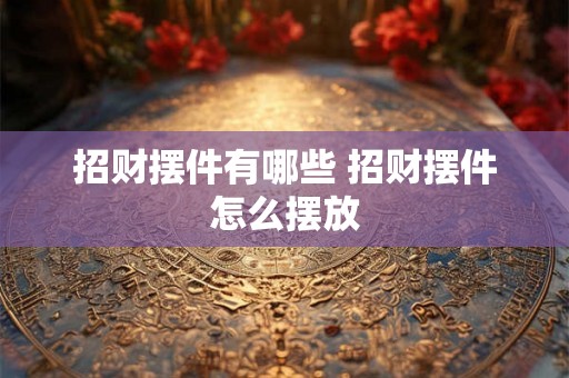 招财摆件有哪些 招财摆件怎么摆放
