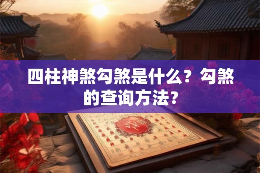 四柱神煞勾煞是什么?勾煞的查询方法? 四柱神煞勾煞是什么?勾煞的查询方法?