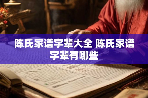 陈氏家谱字辈大全 陈氏家谱字辈有哪些