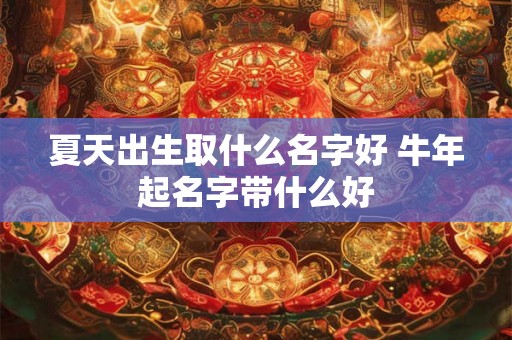 夏天出生取什么名字好 牛年起名字带什么好
