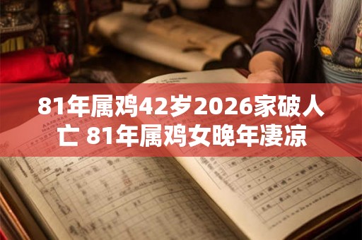 81年属鸡42岁2026家破人亡 81年属鸡女晚年凄凉 81年属鸡42岁2026家破人亡 81年属鸡女晚年凄凉