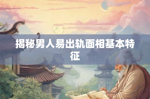 揭秘男人易出轨面相基本特征
