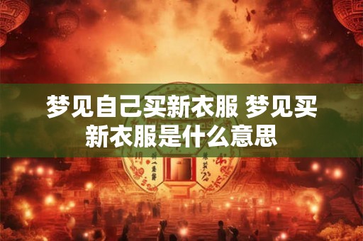 梦见自己买新衣服 梦见买新衣服是什么意思