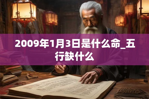 2009年1月3日是什么命_五行缺什么 2009年1月3日是什么命_五行缺什么