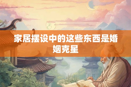 家居摆设中的这些东西是婚姻克星 家居摆设中的这些东西是婚姻克星