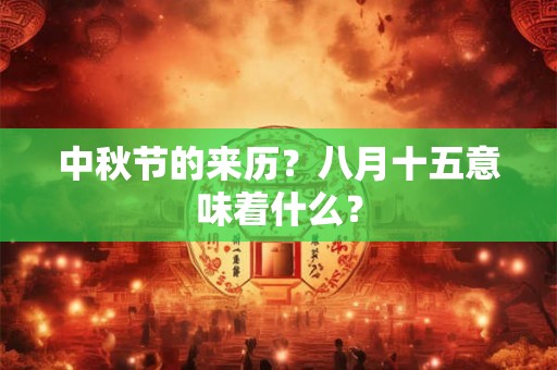 中秋节的来历？八月十五意味着什么？