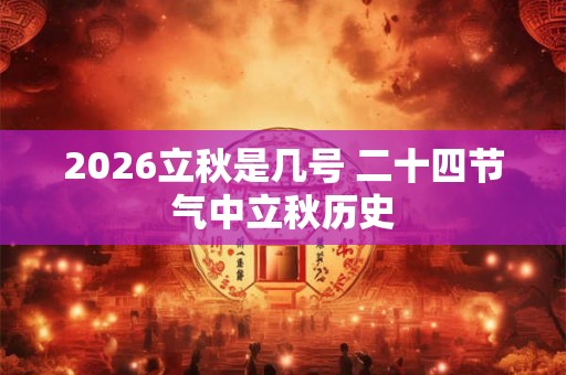 2026立秋是几号 二十四节气中立秋历史
