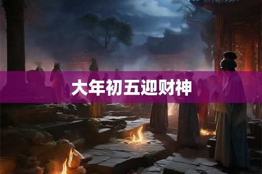 大年初五迎财神