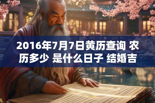 2016年7月7日黄历查询 农历多少 是什么日子 结婚吉时 2016年7月7日黄历查询 农历多少 是什么日子 结婚吉时