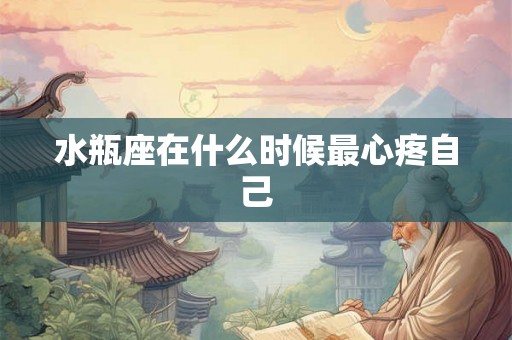 水瓶座在什么时候最心疼自己