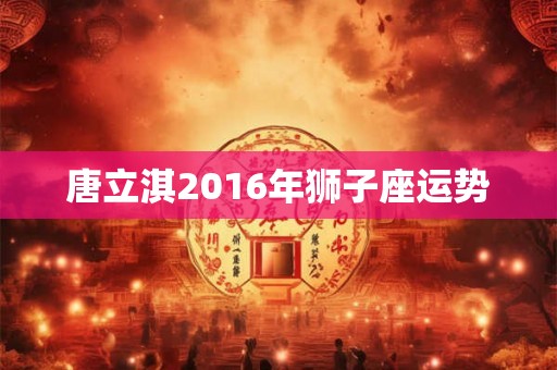 唐立淇2016年狮子座运势