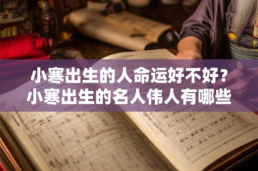 小寒出生的人命运好不好？小寒出生的名人伟人有哪些人？