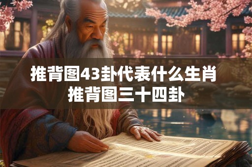 推背图43卦代表什么生肖 推背图三十四卦