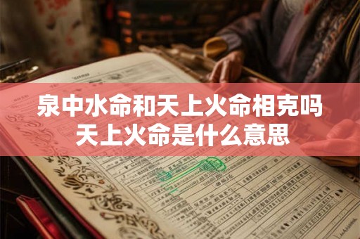 泉中水命和天上火命相克吗 天上火命是什么意思
