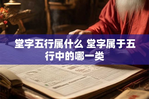 堂字五行属什么 堂字属于五行中的哪一类
