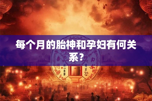 每个月的胎神和孕妇有何关系？