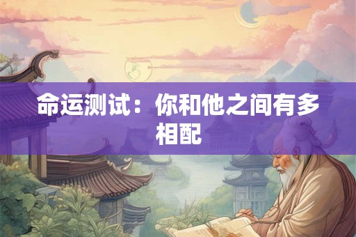 命运测试：你和他之间有多相配