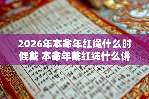 2026年本命年红绳什么时候戴 本命年戴红绳什么讲究