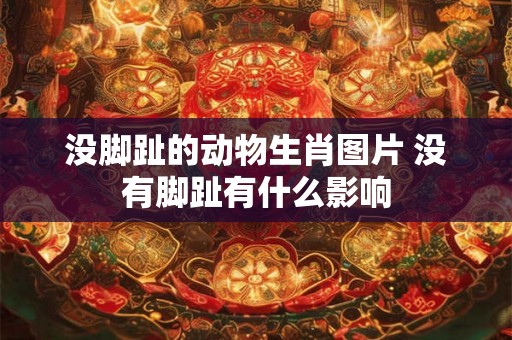 没脚趾的动物生肖图片 没有脚趾有什么影响 没脚趾的动物生肖图片 没有脚趾有什么影响