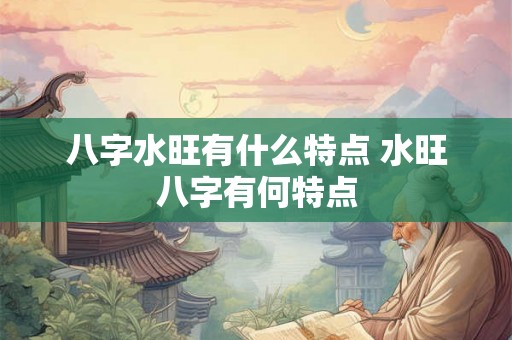 八字水旺有什么特点 水旺八字有何特点