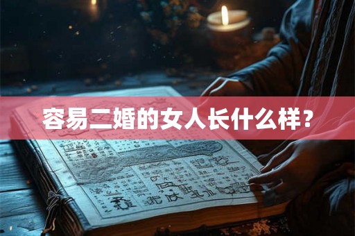 容易二婚的女人长什么样？
