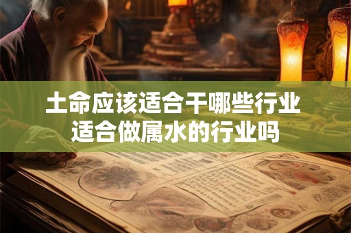 土命应该适合干哪些行业 适合做属水的行业吗