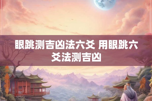 眼跳测吉凶法六爻 用眼跳六爻法测吉凶