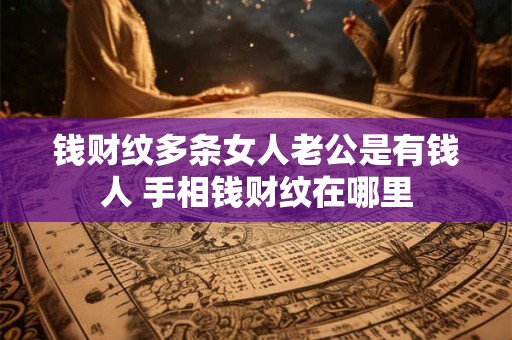 钱财纹多条女人老公是有钱人 手相钱财纹在哪里