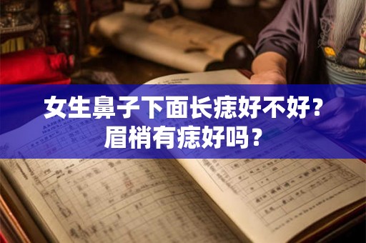女生鼻子下面长痣好不好？眉梢有痣好吗？