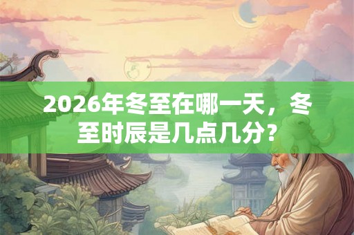 2026年冬至在哪一天，冬至时辰是几点几分？