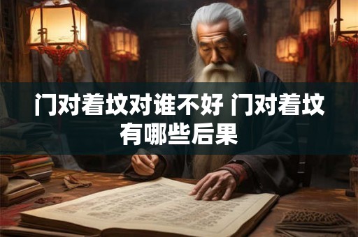 门对着坟对谁不好 门对着坟有哪些后果