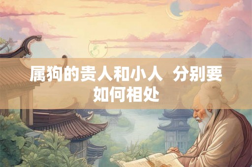 属狗的贵人和小人  分别要如何相处