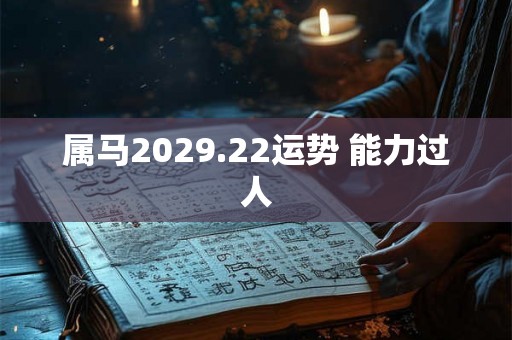 属马2029.22运势 能力过人