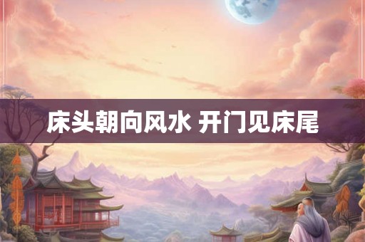 床头朝向风水 开门见床尾 床头朝向风水 开门见床尾