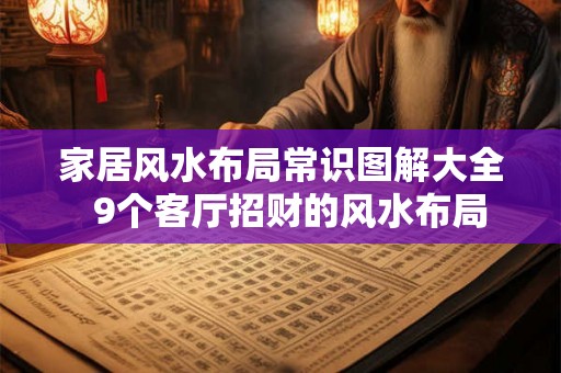 家居风水布局常识图解大全 9个客厅招财的风水布局 家居风水布局常识图解大全 9个客厅招财的风水布局