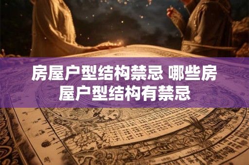 房屋户型结构禁忌 哪些房屋户型结构有禁忌