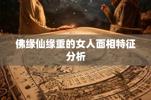 佛缘仙缘重的女人面相特征分析