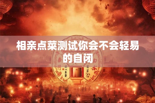 相亲点菜测试你会不会轻易的自闭 相亲点菜测试你会不会轻易的自闭