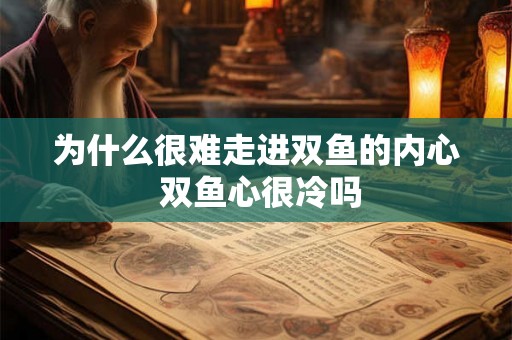 为什么很难走进双鱼的内心 双鱼心很冷吗