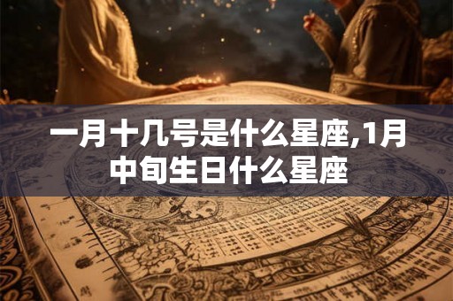 一月十几号是什么星座,1月中旬生日什么星座