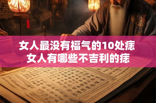 女人最没有福气的10处痣 女人有哪些不吉利的痣