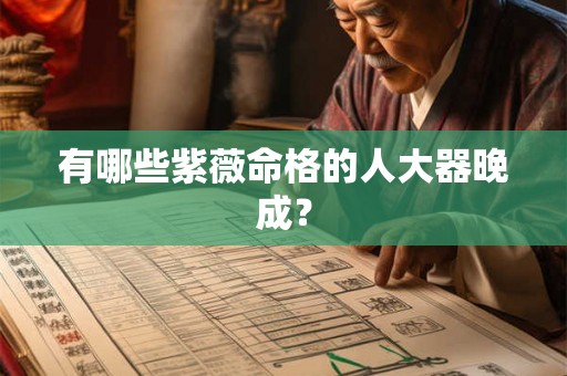 有哪些紫薇命格的人大器晚成？