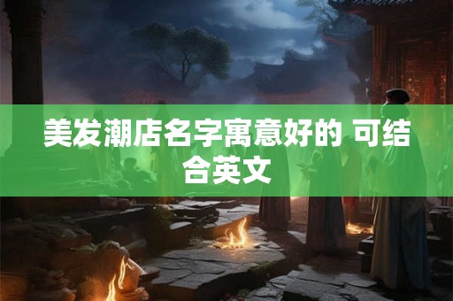 美发潮店名字寓意好的 可结合英文