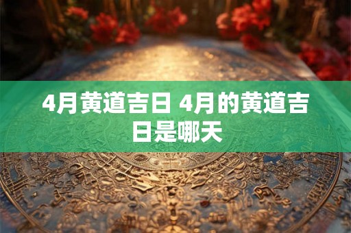 4月黄道吉日 4月的黄道吉日是哪天