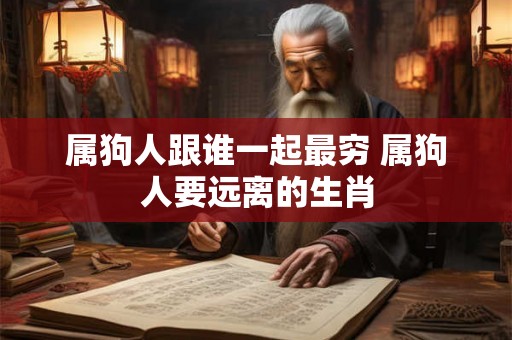 属狗人跟谁一起最穷 属狗人要远离的生肖