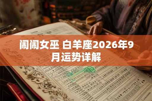 闹闹女巫 白羊座2026年9月运势详解 闹闹女巫 白羊座2026年9月运势详解