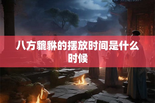 八方貔貅的摆放时间是什么时候