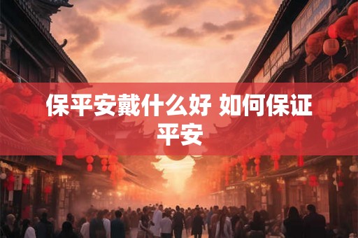 保平安戴什么好 如何保证平安